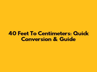 40 Feet To Centimeters: Quick Conversion & Guide