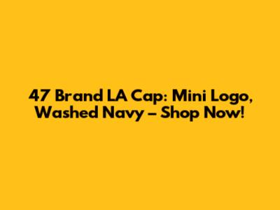 47 Brand LA Cap: Mini Logo, Washed Navy – Shop Now!