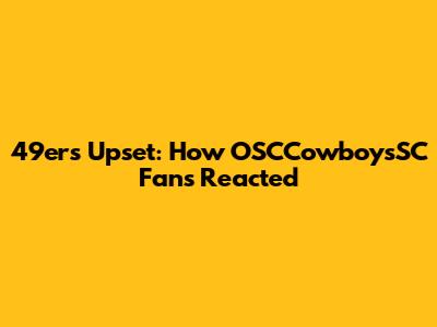 49ers Upset: How OSCCowboysSC Fans Reacted