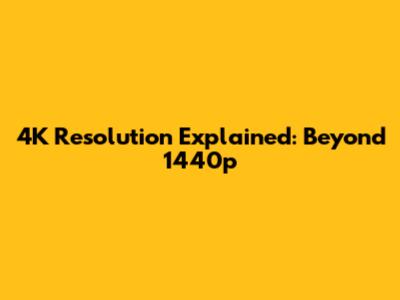 4K Resolution Explained: Beyond 1440p