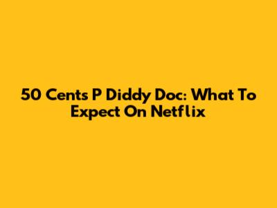 50 Cent's P Diddy Doc: What To Expect On Netflix