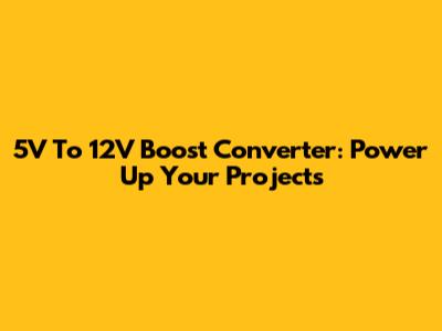 5V To 12V Boost Converter: Power Up Your Projects