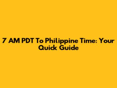 7 AM PDT To Philippine Time: Your Quick Guide