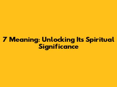 7 Meaning: Unlocking Its Spiritual Significance