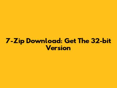 7-Zip Download: Get The 32-bit Version
