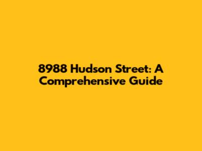 8988 Hudson Street: A Comprehensive Guide