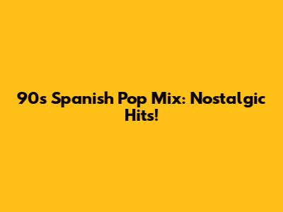 90s Spanish Pop Mix: Nostalgic Hits!