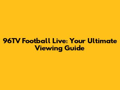 96TV Football Live: Your Ultimate Viewing Guide