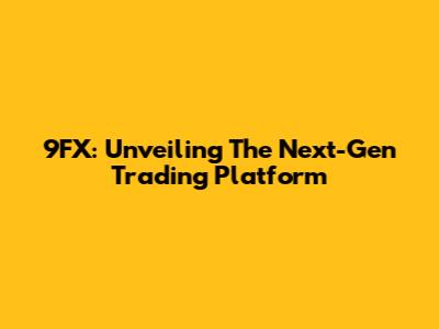 9FX: Unveiling The Next-Gen Trading Platform