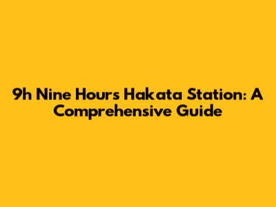 9h Nine Hours Hakata Station: A Comprehensive Guide