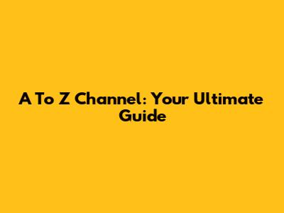 A To Z Channel: Your Ultimate Guide