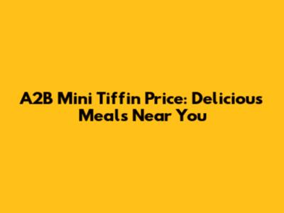 A2B Mini Tiffin Price: Delicious Meals Near You