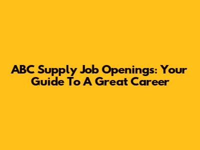 ABC Supply Job Openings: Your Guide To A Great Career