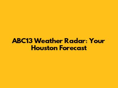 ABC13 Weather Radar: Your Houston Forecast