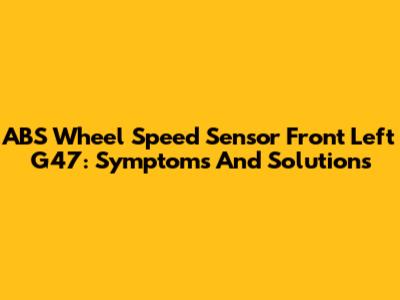 ABS Wheel Speed Sensor Front Left G47: Symptoms And Solutions