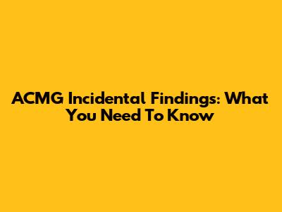 ACMG Incidental Findings: What You Need To Know