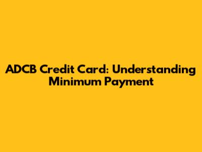 ADCB Credit Card: Understanding Minimum Payment