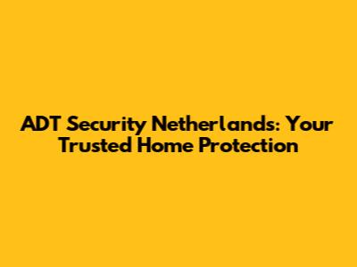 ADT Security Netherlands: Your Trusted Home Protection