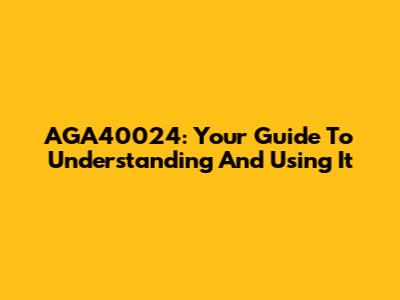 AGA40024: Your Guide To Understanding And Using It