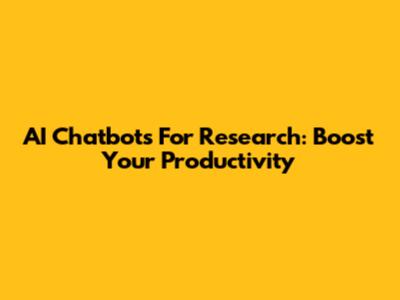 AI Chatbots For Research: Boost Your Productivity
