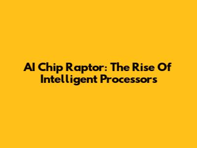AI Chip Raptor: The Rise Of Intelligent Processors