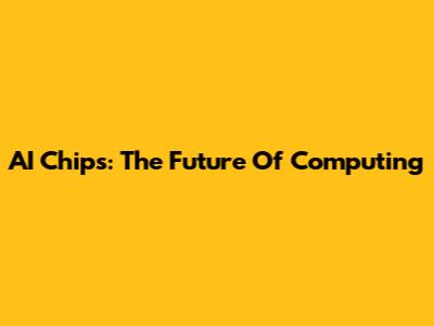 AI Chips: The Future Of Computing