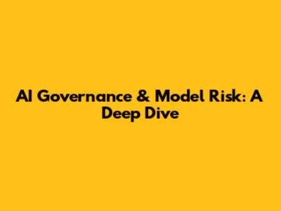 AI Governance & Model Risk: A Deep Dive