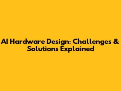 AI Hardware Design: Challenges & Solutions Explained