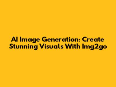 AI Image Generation: Create Stunning Visuals With Img2go