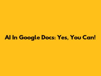 AI In Google Docs: Yes, You Can!