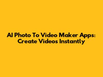 AI Photo To Video Maker Apps: Create Videos Instantly