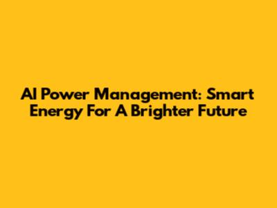 AI Power Management: Smart Energy For A Brighter Future