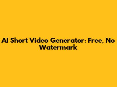 AI Short Video Generator: Free, No Watermark