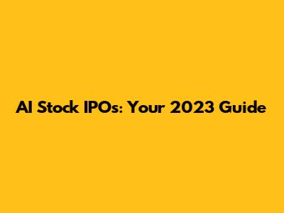 AI Stock IPOs: Your 2023 Guide