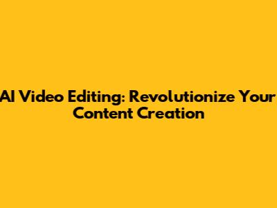 AI Video Editing: Revolutionize Your Content Creation