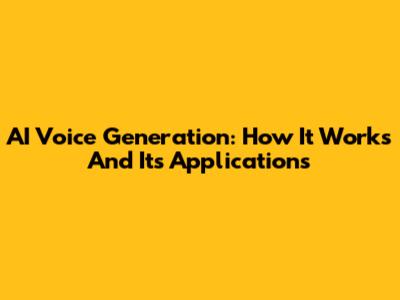 AI Voice Generation: How It Works And Its Applications