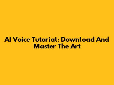 AI Voice Tutorial: Download And Master The Art