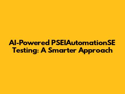 AI-Powered PSEIAutomationSE Testing: A Smarter Approach