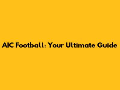 AIC Football: Your Ultimate Guide