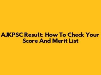 AJKPSC Result: How To Check Your Score And Merit List