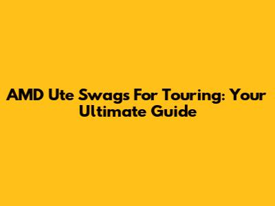 AMD Ute Swags For Touring: Your Ultimate Guide