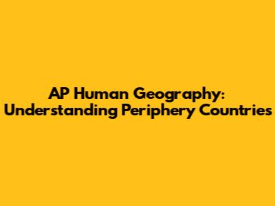 AP Human Geography: Understanding Periphery Countries