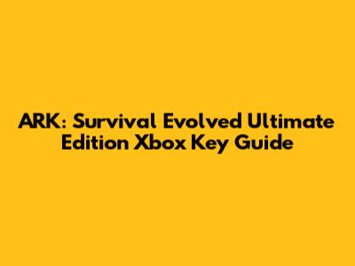 ARK: Survival Evolved Ultimate Edition Xbox Key Guide