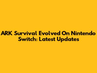 ARK Survival Evolved On Nintendo Switch: Latest Updates