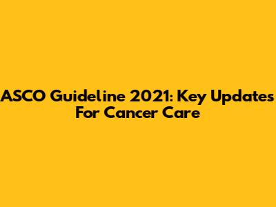 ASCO Guideline 2021: Key Updates For Cancer Care