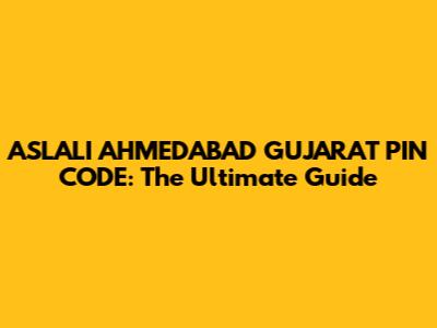 ASLALI AHMEDABAD GUJARAT PIN CODE: The Ultimate Guide