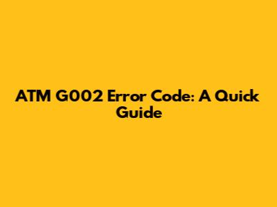 ATM G002 Error Code: A Quick Guide