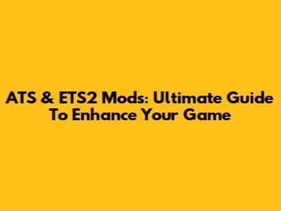 ATS & ETS2 Mods: Ultimate Guide To Enhance Your Game