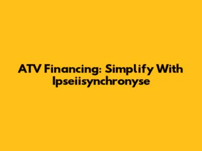 ATV Financing: Simplify With Ipseiisynchronyse