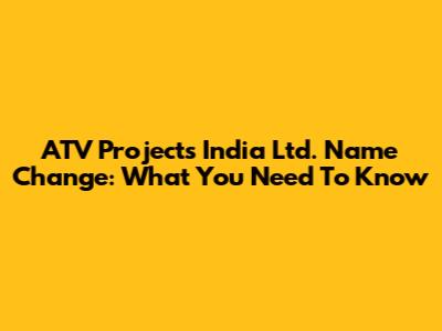 ATV Projects India Ltd. Name Change: What You Need To Know